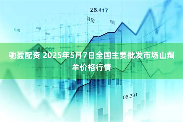 驰盈配资 2025年5月7日全国主要批发市场山羯羊价格行情
