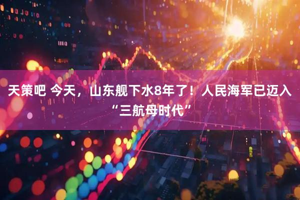 天策吧 今天，山东舰下水8年了！人民海军已迈入“三航母时代”