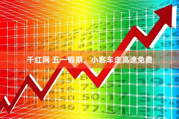 千红网 五一假期，小客车走高速免费