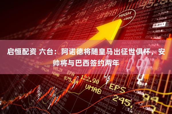 启恒配资 六台：阿诺德将随皇马出征世俱杯，安帅将与巴西签约两年