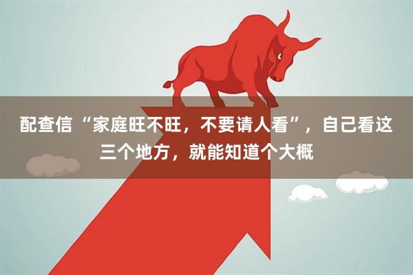 配查信 “家庭旺不旺，不要请人看”，自己看这三个地方，就能知道个大概