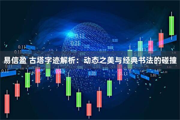易信盈 古塔字迹解析：动态之美与经典书法的碰撞