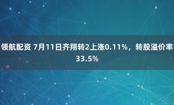 领航配资 7月11日齐翔转2上涨0.11%，转股溢价率33.5%