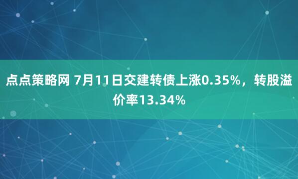 点点策略网 7月11日交建转债上涨0.35%，转股溢价率13.34%