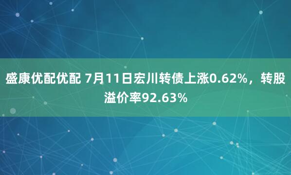 盛康优配优配 7月11日宏川转债上涨0.62%，转股溢价率92.63%