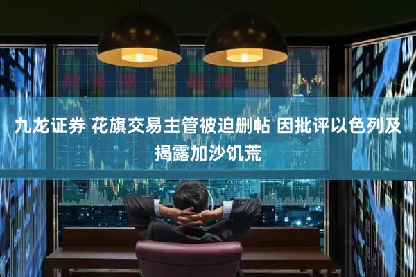 九龙证券 花旗交易主管被迫删帖 因批评以色列及揭露加沙饥荒