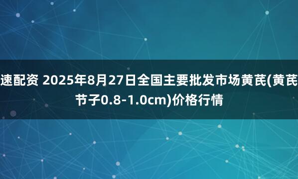 速配资 2025年8月27日全国主要批发市场黄芪(黄芪节子0.8-1.0cm)价格行情