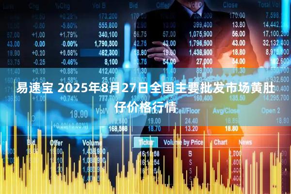 易速宝 2025年8月27日全国主要批发市场黄肚仔价格行情