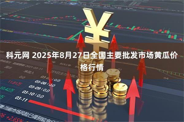 科元网 2025年8月27日全国主要批发市场黄瓜价格行情
