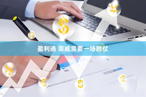 盈利通 荣威需要一场胜仗