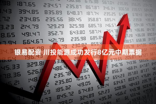 银易配资 川投能源成功发行8亿元中期票据