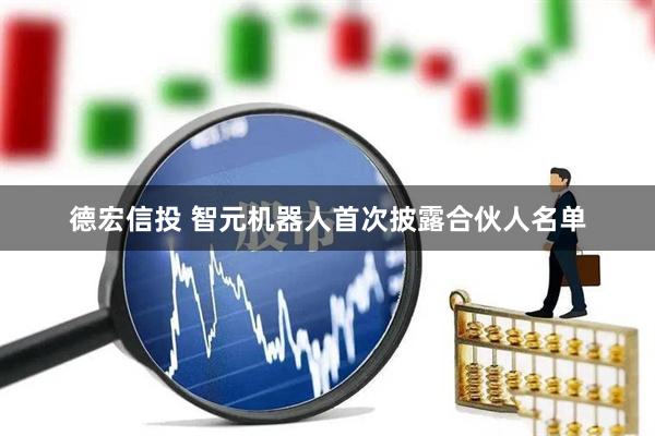 德宏信投 智元机器人首次披露合伙人名单