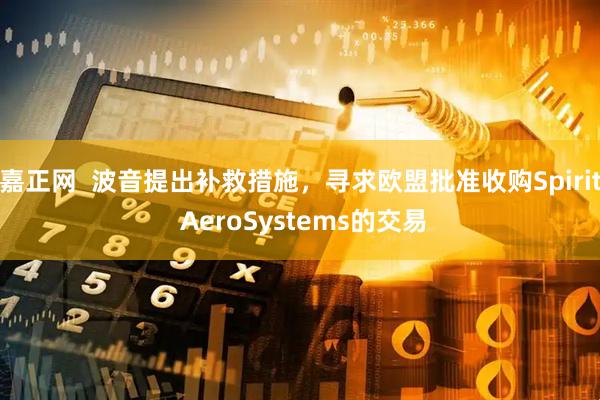 嘉正网  波音提出补救措施，寻求欧盟批准收购Spirit AeroSystems的交易