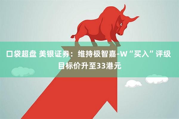 口袋超盘 美银证券：维持极智嘉-W“买入”评级 目标价升至33港元