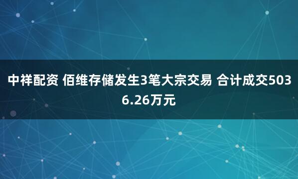 中祥配资 佰维存储发生3笔大宗交易 合计成交5036.26万元