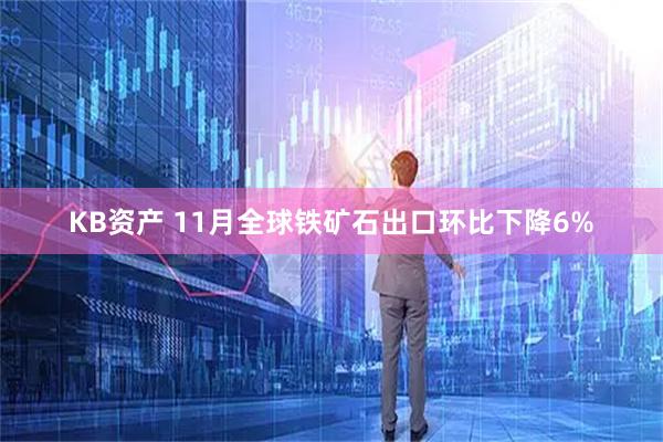 KB资产 11月全球铁矿石出口环比下降6%
