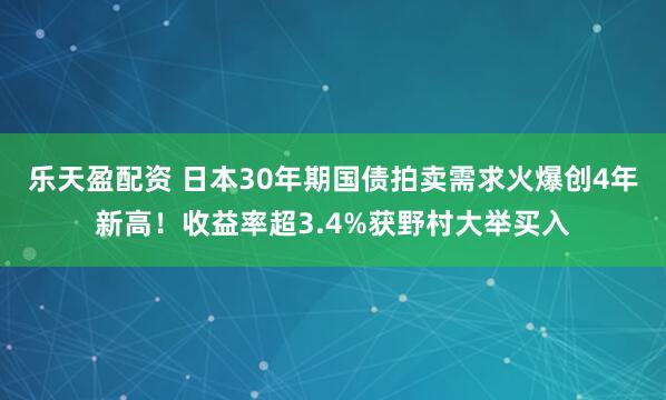 乐天盈配资 日本30年期国债拍卖需求火爆创4年新高！收益率超3.4%获野村大举买入