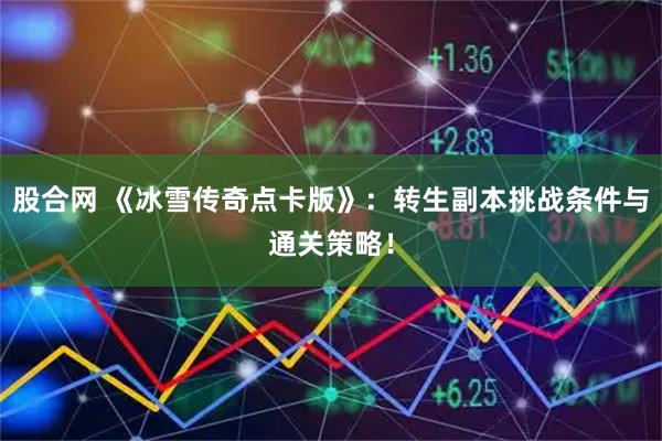 股合网 《冰雪传奇点卡版》：转生副本挑战条件与通关策略！