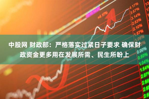 中股网 财政部：严格落实过紧日子要求 确保财政资金更多用在发展所需、民生所盼上
